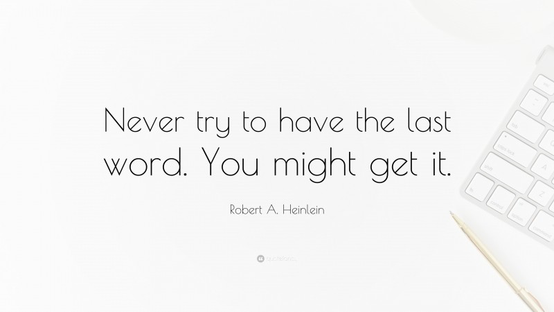 Robert A. Heinlein Quote: “Never try to have the last word. You might get it.”