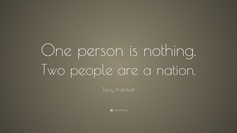Terry Pratchett Quote: “One person is nothing. Two people are a nation.”