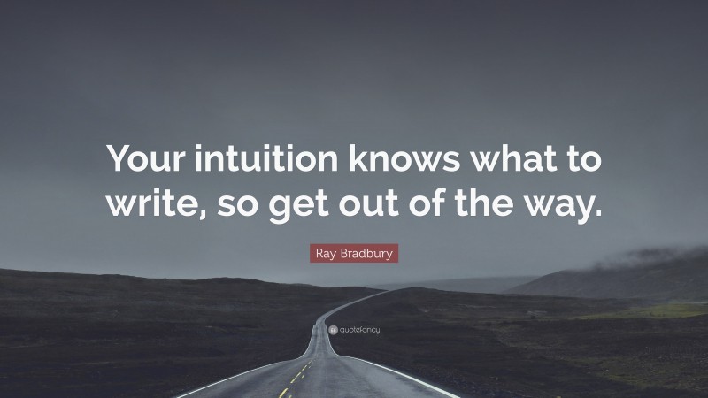 Ray Bradbury Quote: “Your intuition knows what to write, so get out of the way.”