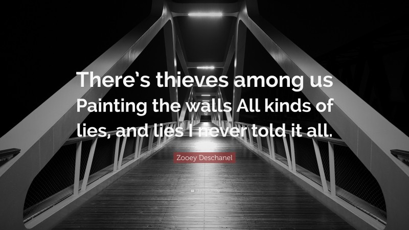 Zooey Deschanel Quote: “There’s thieves among us Painting the walls All kinds of lies, and lies I never told it all.”