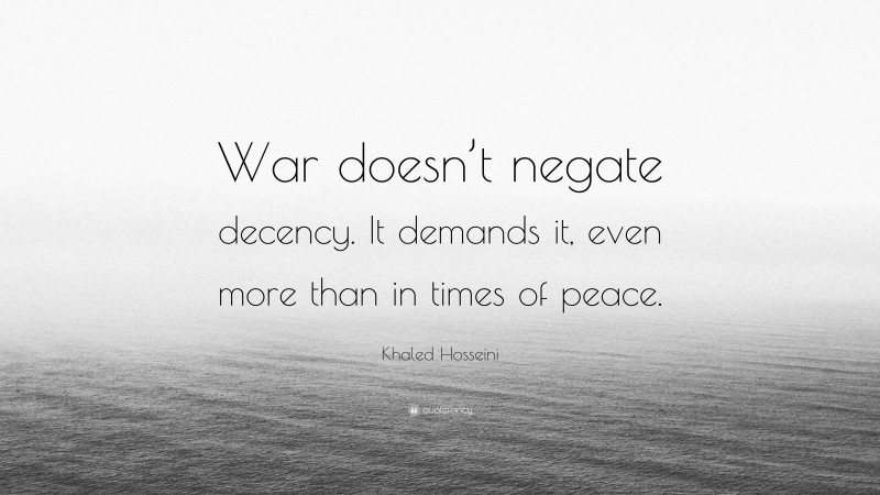 Khaled Hosseini Quote: “War doesn’t negate decency. It demands it, even more than in times of peace.”
