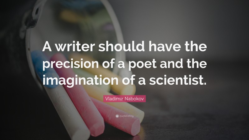 Vladimir Nabokov Quote: “A writer should have the precision of a poet and the imagination of a scientist.”