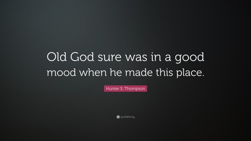 Hunter S. Thompson Quote: “Old God sure was in a good mood when he made this place.”