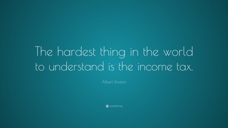 Albert Einstein Quote: “The hardest thing in the world to understand is the income tax.”