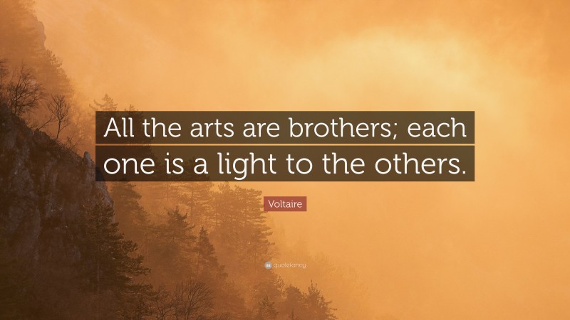 Voltaire Quote: “All the arts are brothers; each one is a light to the others.”