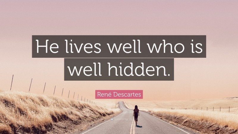René Descartes Quote: “He lives well who is well hidden.”