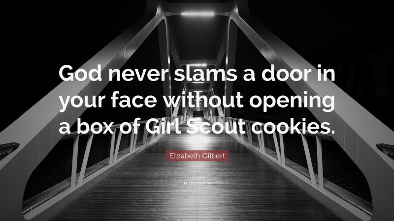 Elizabeth Gilbert Quote: “God never slams a door in your face without opening a box of Girl Scout cookies.”
