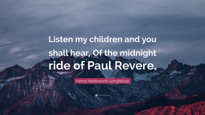 Henry Wadsworth Longfellow Quote: “Listen my children and you shall hear, Of the midnight ride of Paul Revere.”