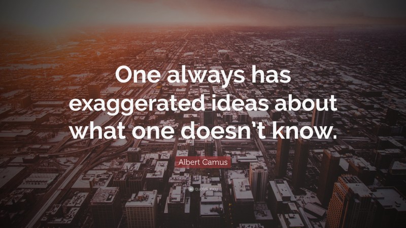 Albert Camus Quote: “One always has exaggerated ideas about what one doesn’t know.”