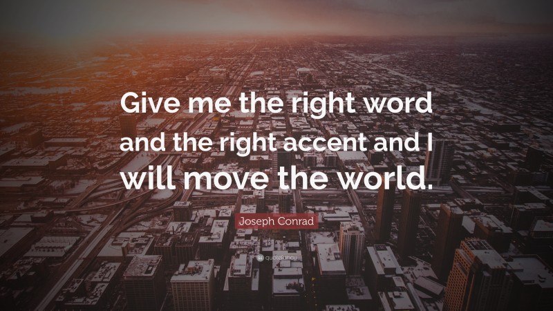 Joseph Conrad Quote: “Give me the right word and the right accent and I will move the world.”