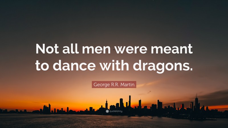 George R.R. Martin Quote: “Not all men were meant to dance with dragons.”