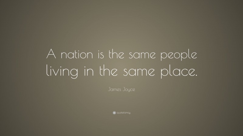 James Joyce Quote: “A nation is the same people living in the same place.”