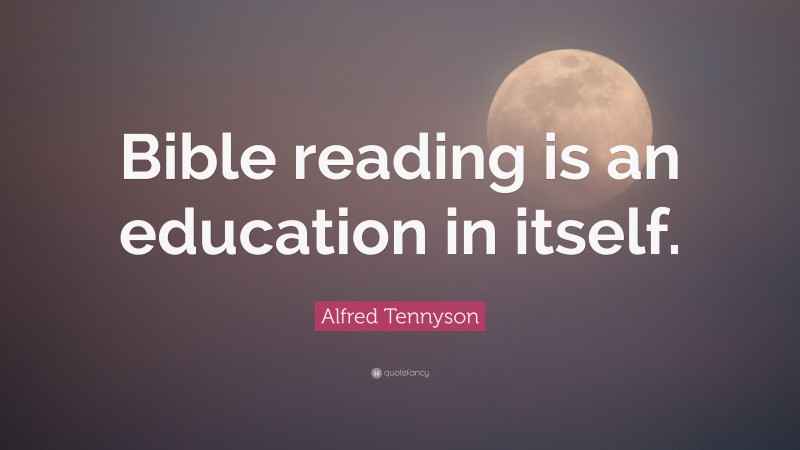 Alfred Tennyson Quote: “Bible reading is an education in itself.”
