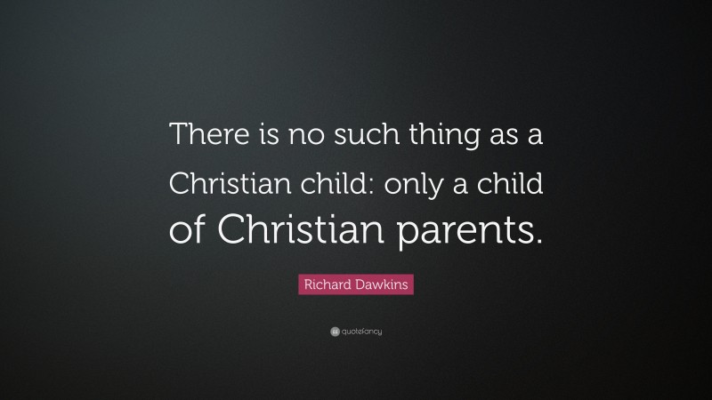 Richard Dawkins Quote: “There is no such thing as a Christian child: only a child of Christian parents.”