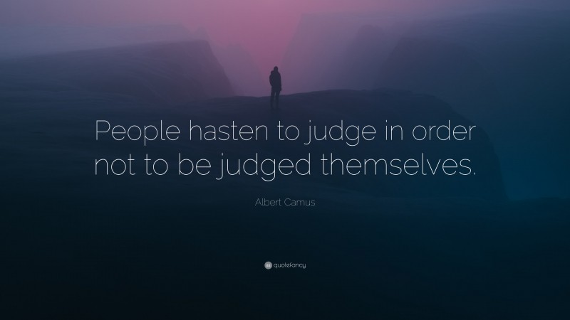 Albert Camus Quote: “People hasten to judge in order not to be judged themselves.”