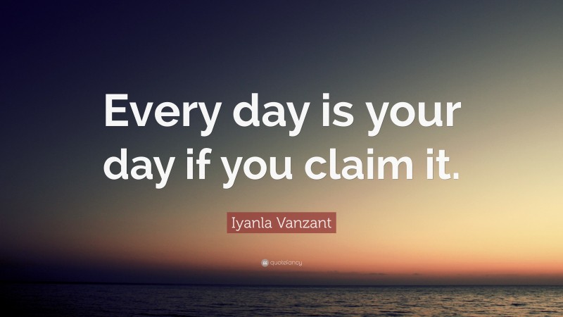 Iyanla Vanzant Quote: “Every day is your day if you claim it.”