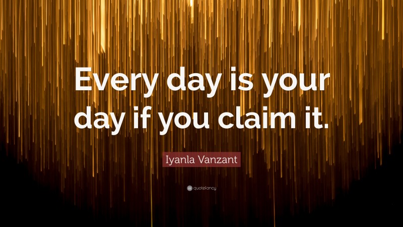 Iyanla Vanzant Quote: “Every day is your day if you claim it.”
