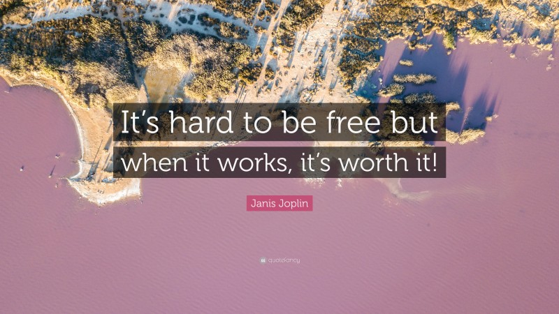 Janis Joplin Quote: “It’s hard to be free but when it works, it’s worth it!”