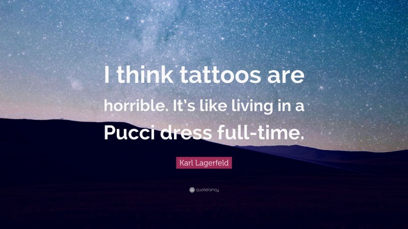 Karl Lagerfeld Quote: “I think tattoos are horrible. It’s like living in a Pucci dress full-time.”
