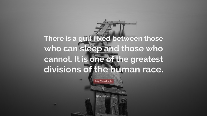 Iris Murdoch Quote: “There is a gulf fixed between those who can sleep and those who cannot. It is one of the greatest divisions of the human race.”