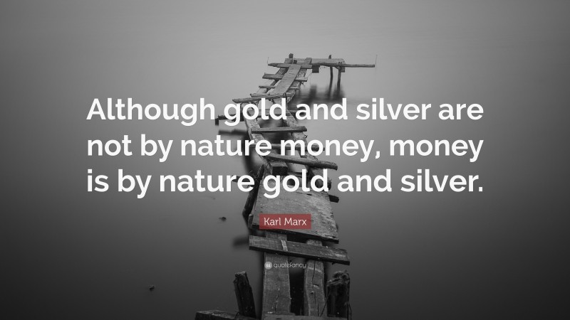 Karl Marx Quote: “Although gold and silver are not by nature money, money is by nature gold and silver.”
