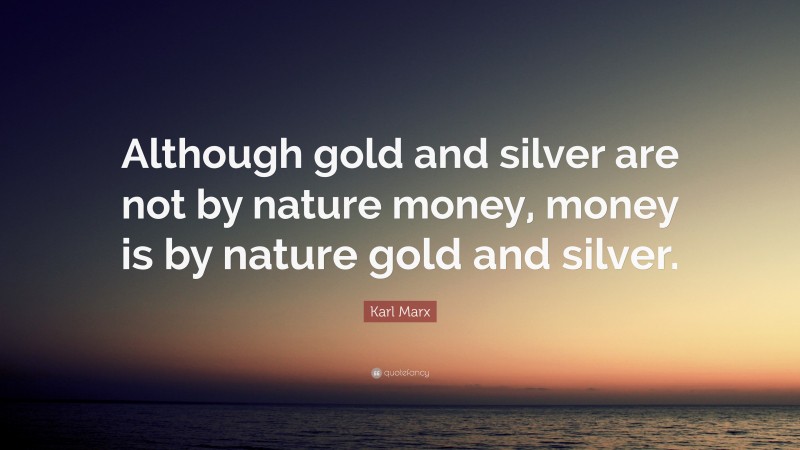 Karl Marx Quote: “Although gold and silver are not by nature money, money is by nature gold and silver.”