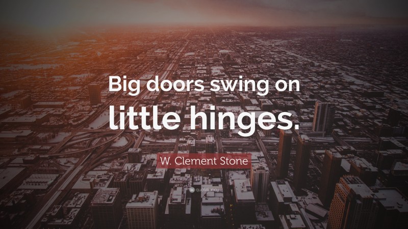 W. Clement Stone Quote: “Big doors swing on little hinges.”