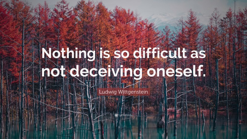 Ludwig Wittgenstein Quote: “Nothing is so difficult as not deceiving oneself.”