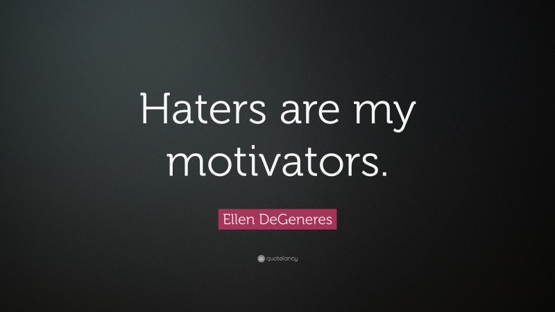 Ellen DeGeneres Quote: “Haters are my motivators.”
