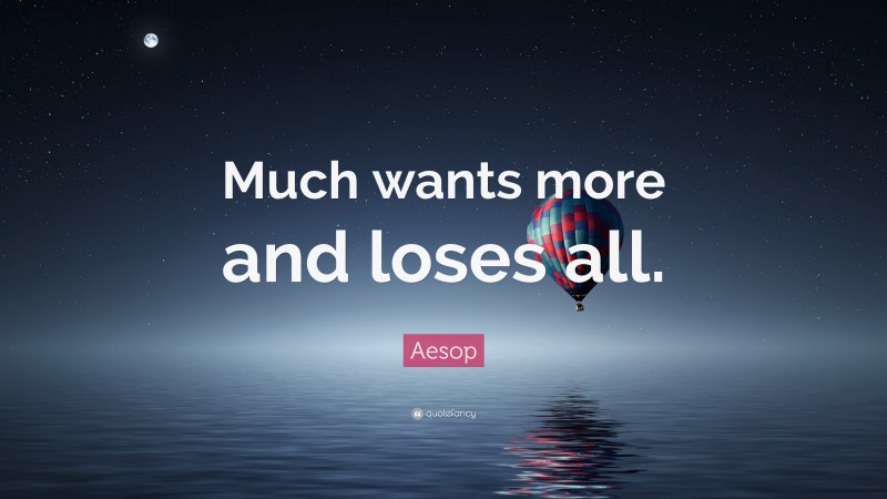 Aesop Quote: “Much wants more and loses all.”
