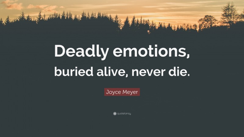 Joyce Meyer Quote: “Deadly emotions, buried alive, never die.”