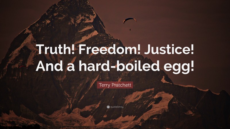 Terry Pratchett Quote: “Truth! Freedom! Justice! And a hard-boiled egg!”