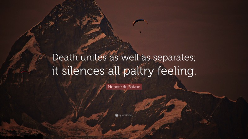 Honoré de Balzac Quote: “Death unites as well as separates; it silences all paltry feeling.”