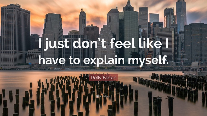 Dolly Parton Quote: “I just don’t feel like I have to explain myself.”