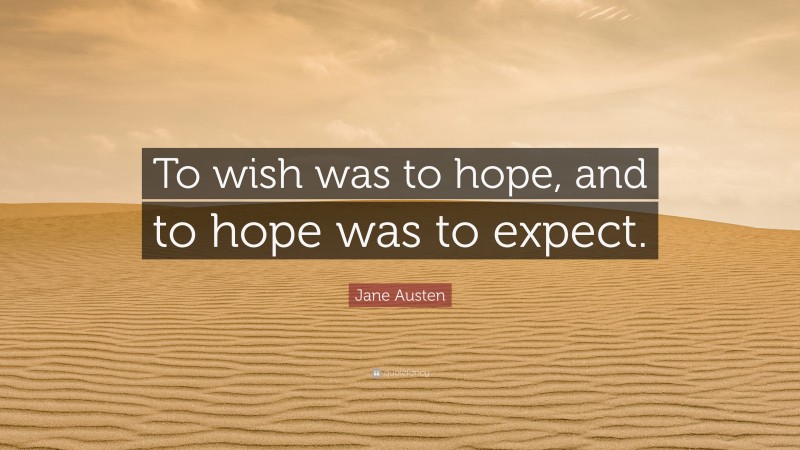 Jane Austen Quote: “To wish was to hope, and to hope was to expect.”