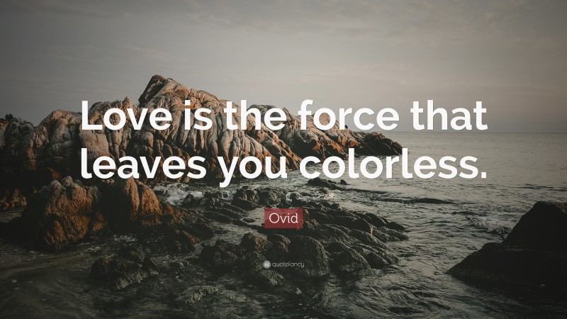 Ovid Quote: “Love is the force that leaves you colorless.”