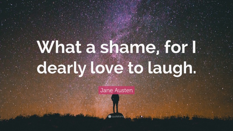 Jane Austen Quote: “What a shame, for I dearly love to laugh.”