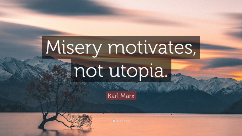 Karl Marx Quote: “Misery motivates, not utopia.”