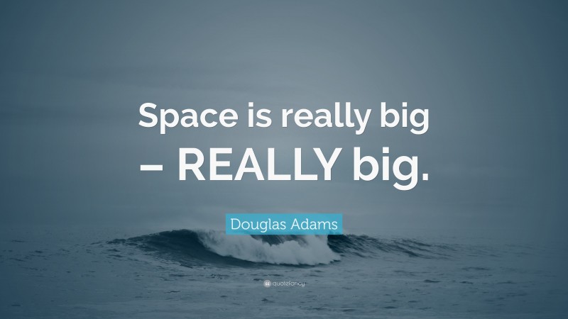 Douglas Adams Quote: “Space is really big – REALLY big.”