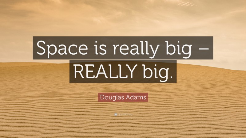 Douglas Adams Quote: “Space is really big – REALLY big.”