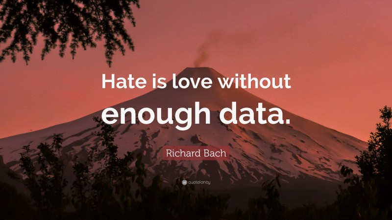 Richard Bach Quote: “Hate is love without enough data.”