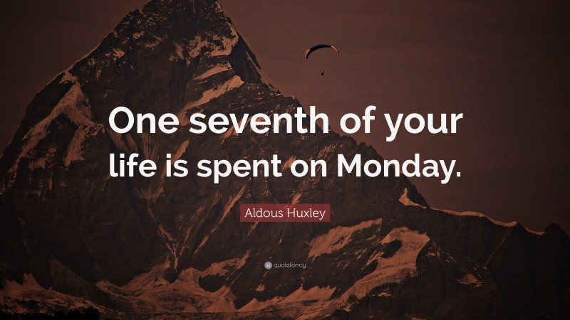 Aldous Huxley Quote: “One seventh of your life is spent on Monday.”