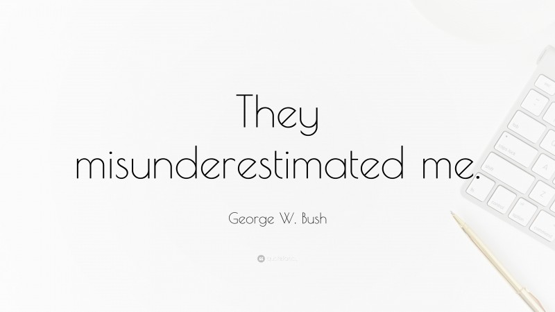 George W. Bush Quote: “They misunderestimated me.”
