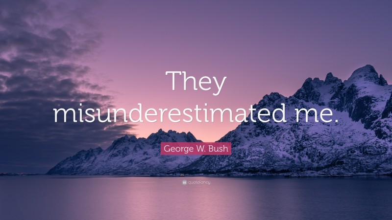 George W. Bush Quote: “They misunderestimated me.”