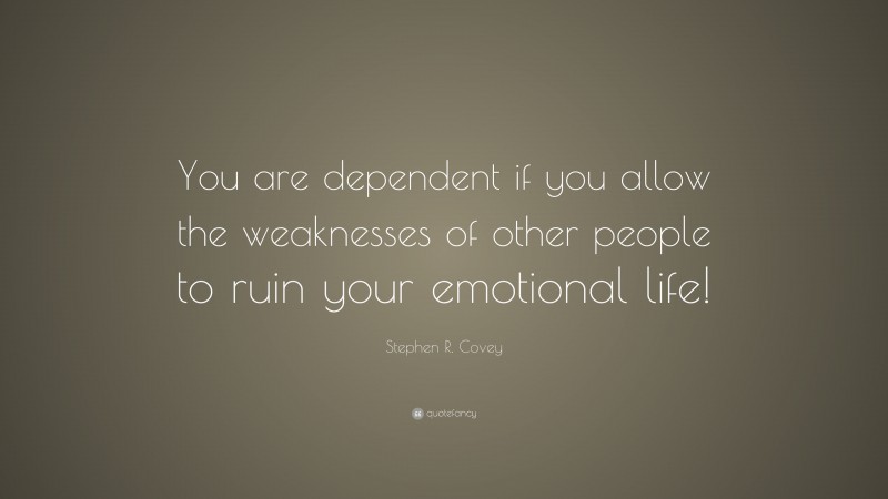 Stephen R. Covey Quote: “You are dependent if you allow the weaknesses of other people to ruin your emotional life!”
