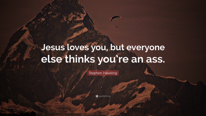 Stephen Hawking Quote: “Jesus loves you, but everyone else thinks you’re an ass.”