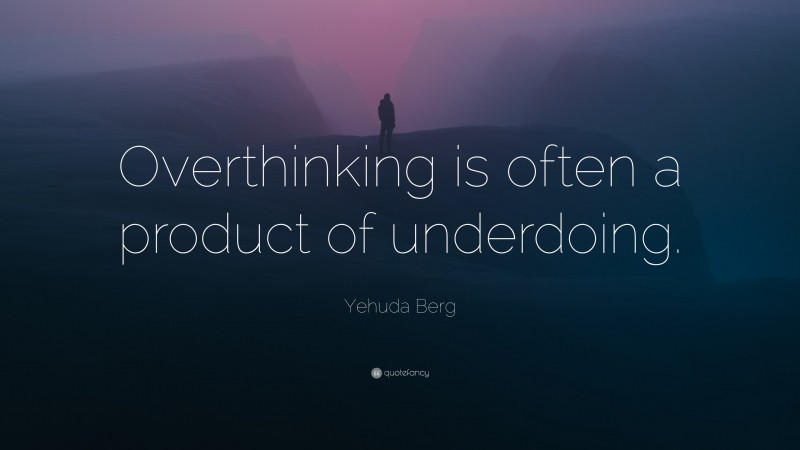Yehuda Berg Quote: “Overthinking is often a product of underdoing.”