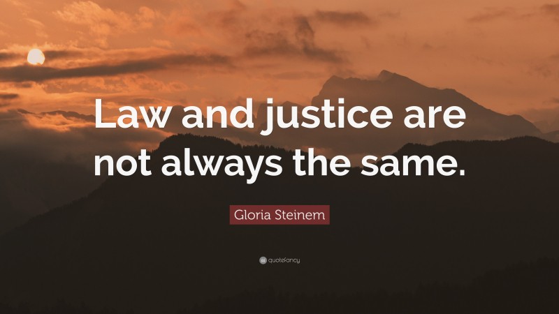 Gloria Steinem Quote: “Law and justice are not always the same.”
