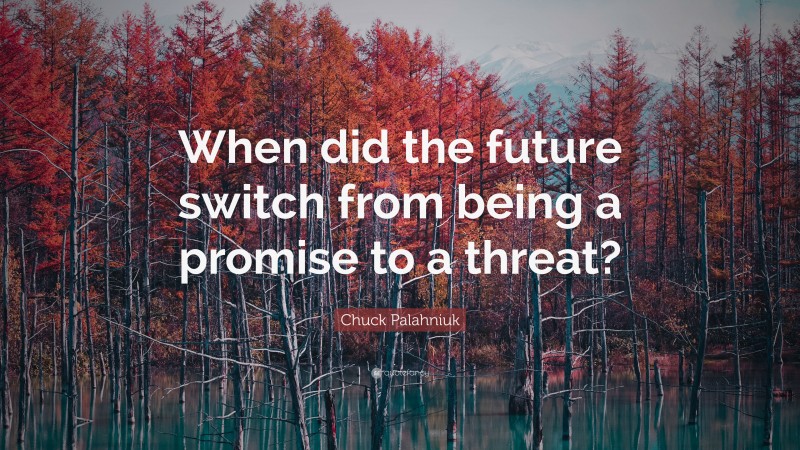 Chuck Palahniuk Quote: “When did the future switch from being a promise to a threat?”