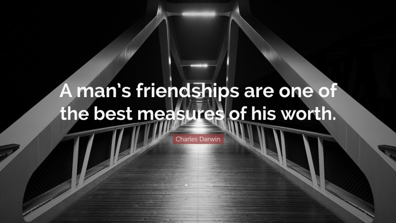 Charles Darwin Quote: “A man’s friendships are one of the best measures of his worth.”
